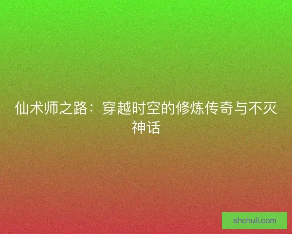 仙术师之路：穿越时空的修炼传奇与不灭神话