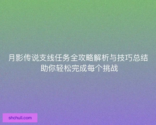 月影传说支线任务全攻略解析与技巧总结 助你轻松完成每个挑战