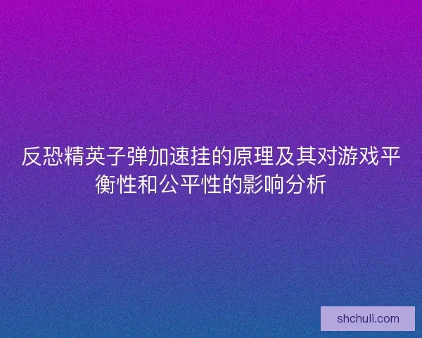 反恐精英子弹加速挂的原理及其对游戏平衡性和公平性的影响分析