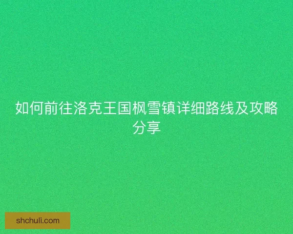 如何前往洛克王国枫雪镇详细路线及攻略分享