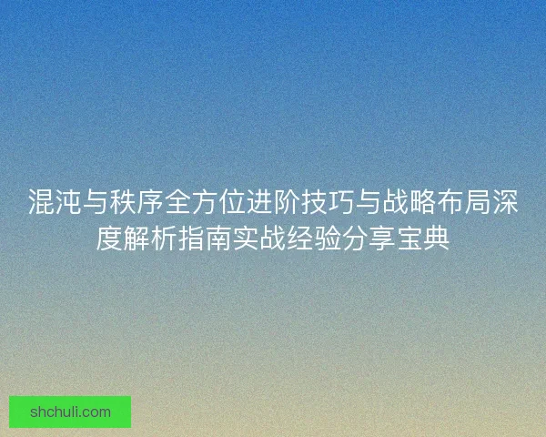 混沌与秩序全方位进阶技巧与战略布局深度解析指南实战经验分享宝典