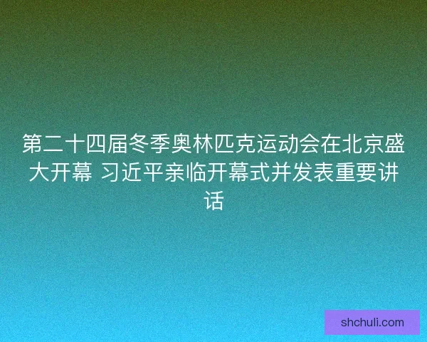 第二十四届冬季奥林匹克运动会在北京盛大开幕 习近平亲临开幕式并发表重要讲话