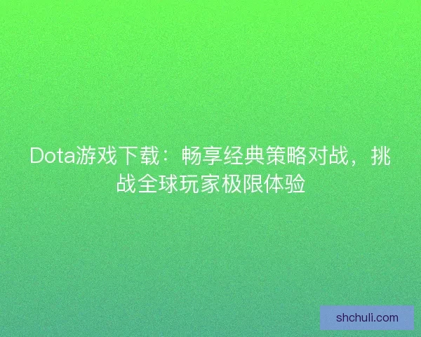 Dota游戏下载：畅享经典策略对战，挑战全球玩家极限体验