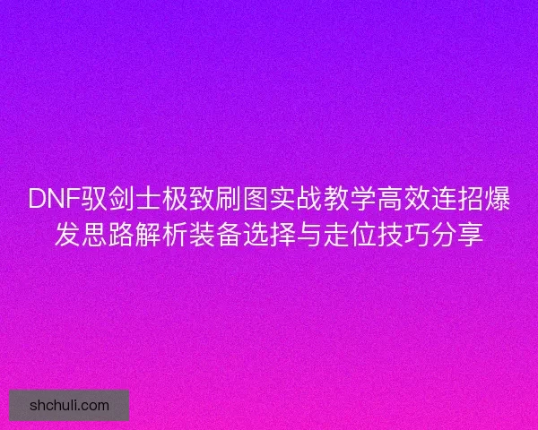 DNF驭剑士极致刷图实战教学高效连招爆发思路解析装备选择与走位技巧分享