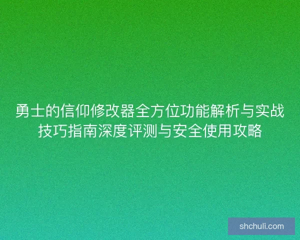 勇士的信仰修改器全方位功能解析与实战技巧指南深度评测与安全使用攻略