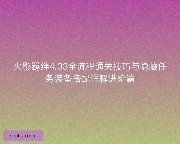 火影羁绊4.33全流程通关技巧与隐藏任务装备搭配详解进阶篇