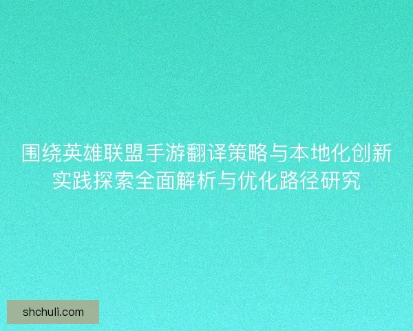 围绕英雄联盟手游翻译策略与本地化创新实践探索全面解析与优化路径研究