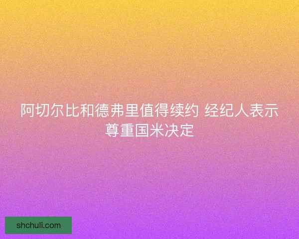 阿切尔比和德弗里值得续约 经纪人表示尊重国米决定