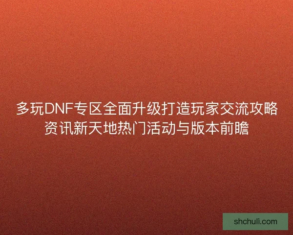 多玩DNF专区全面升级打造玩家交流攻略资讯新天地热门活动与版本前瞻 多玩DNF专区全面升级打造玩家交流攻略资讯新天地热门活动与版本前瞻